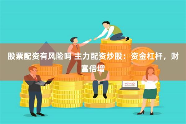 股票配资有风险吗 主力配资炒股：资金杠杆，财富倍增