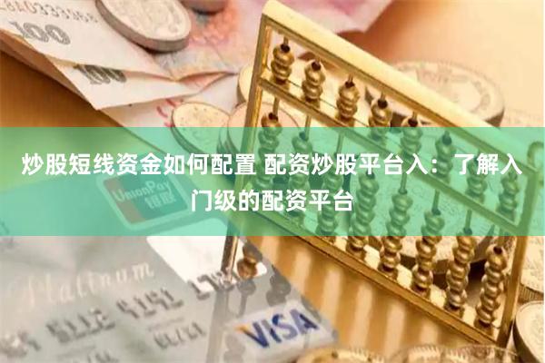 炒股短线资金如何配置 配资炒股平台入：了解入门级的配资平台