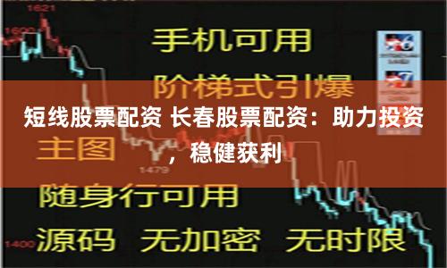 短线股票配资 长春股票配资：助力投资，稳健获利
