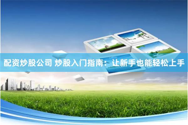 配资炒股公司 炒股入门指南：让新手也能轻松上手
