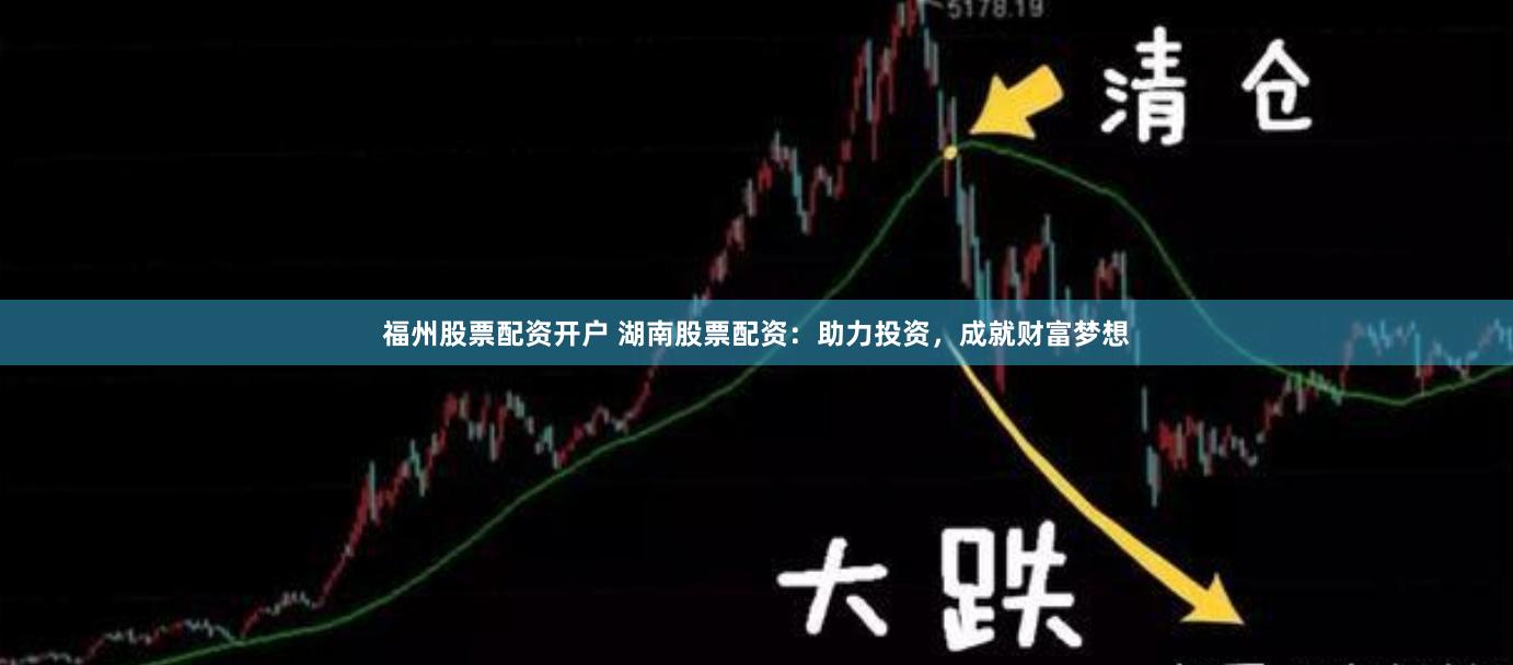 福州股票配资开户 湖南股票配资：助力投资，成就财富梦想