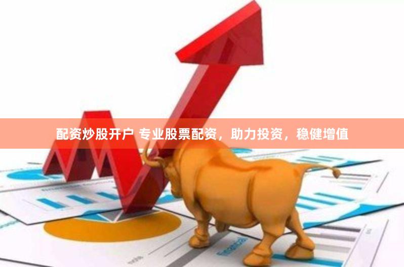 配资炒股开户 专业股票配资，助力投资，稳健增值
