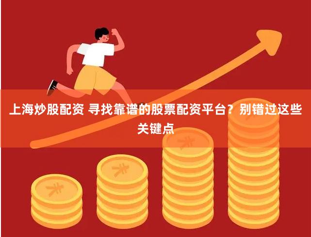 上海炒股配资 寻找靠谱的股票配资平台？别错过这些关键点