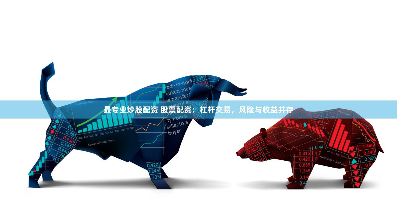 最专业炒股配资 股票配资：杠杆交易，风险与收益并存