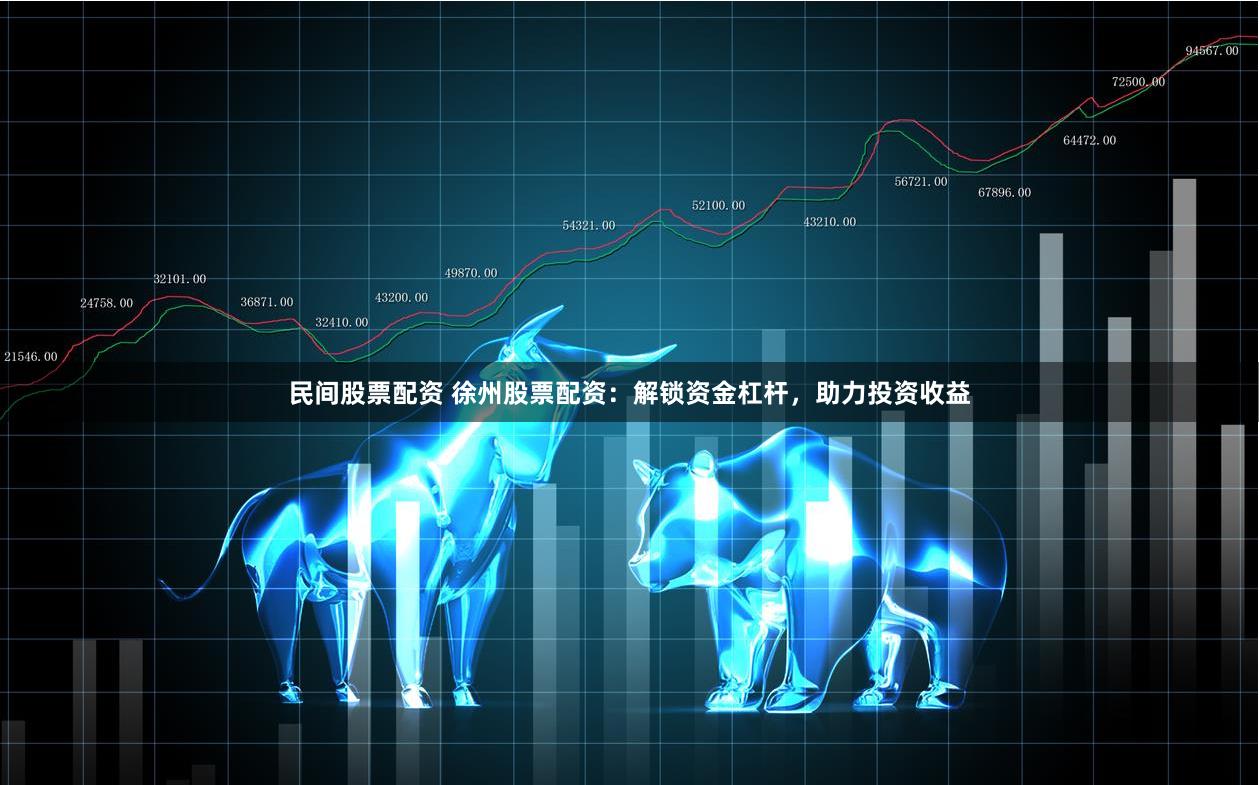 民间股票配资 徐州股票配资：解锁资金杠杆，助力投资收益