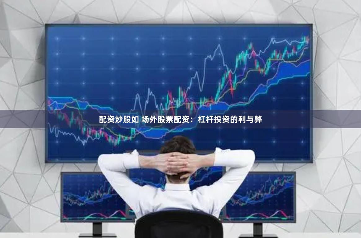 配资炒股如 场外股票配资：杠杆投资的利与弊