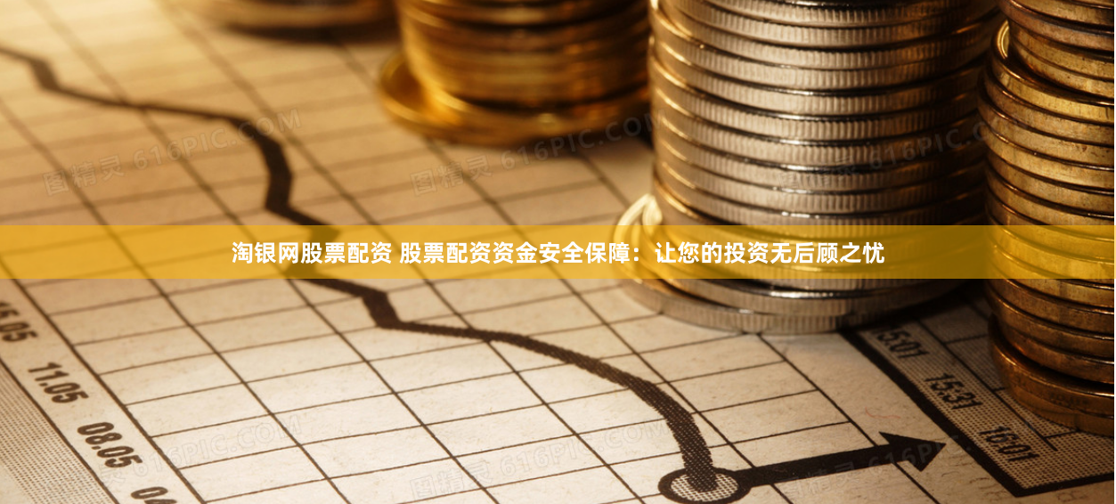 淘银网股票配资 股票配资资金安全保障：让您的投资无后顾之忧