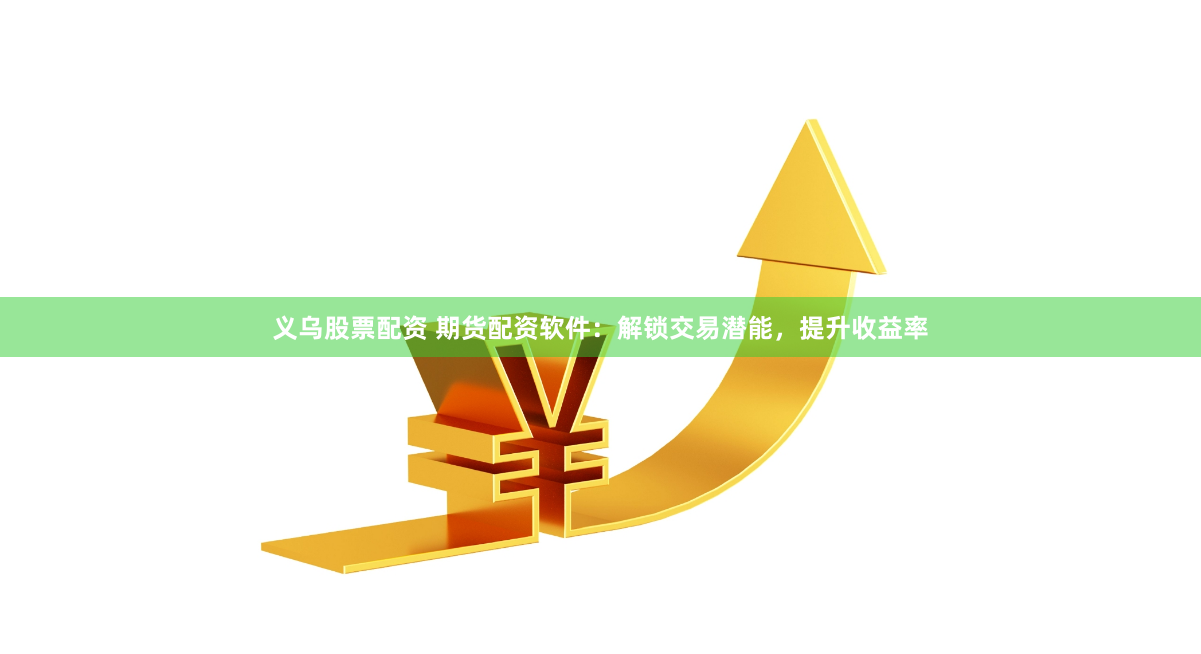 义乌股票配资 期货配资软件：解锁交易潜能，提升收益率