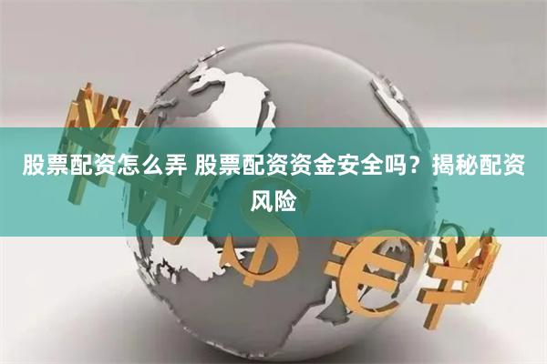 股票配资怎么弄 股票配资资金安全吗？揭秘配资风险