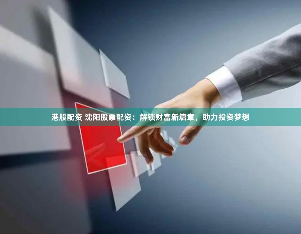 港股配资 沈阳股票配资：解锁财富新篇章，助力投资梦想