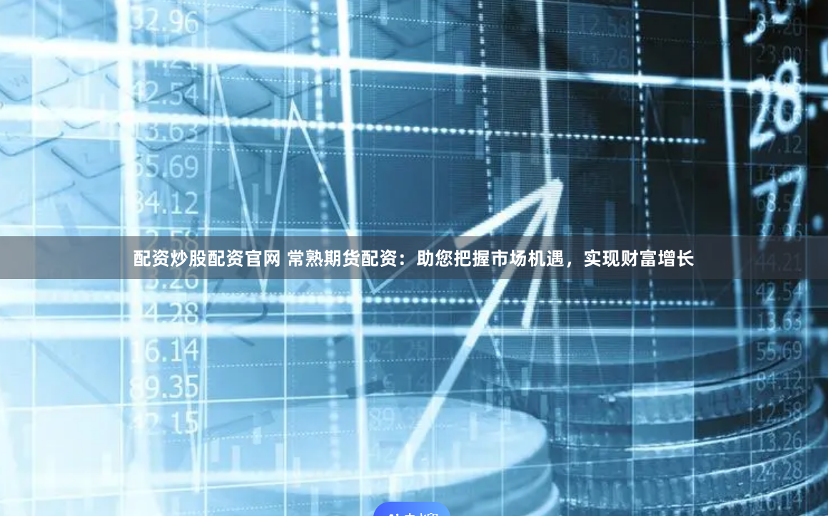 配资炒股配资官网 常熟期货配资：助您把握市场机遇，实现财富增长