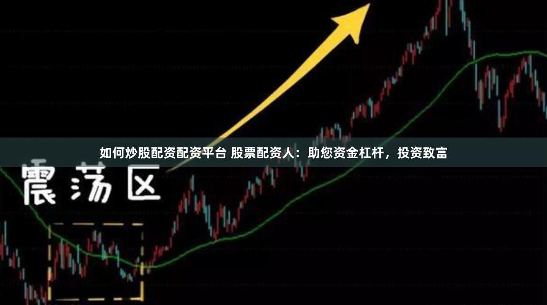 如何炒股配资配资平台 股票配资人：助您资金杠杆，投资致富