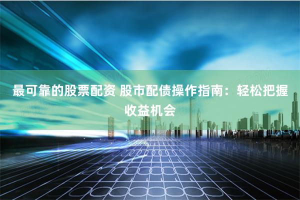 最可靠的股票配资 股市配债操作指南：轻松把握收益机会