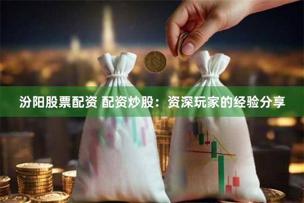汾阳股票配资 配资炒股：资深玩家的经验分享