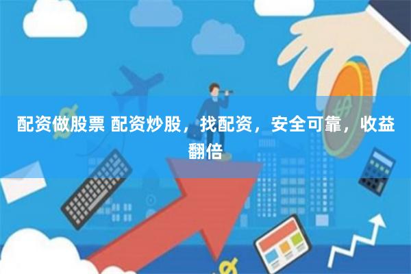 配资做股票 配资炒股，找配资，安全可靠，收益翻倍