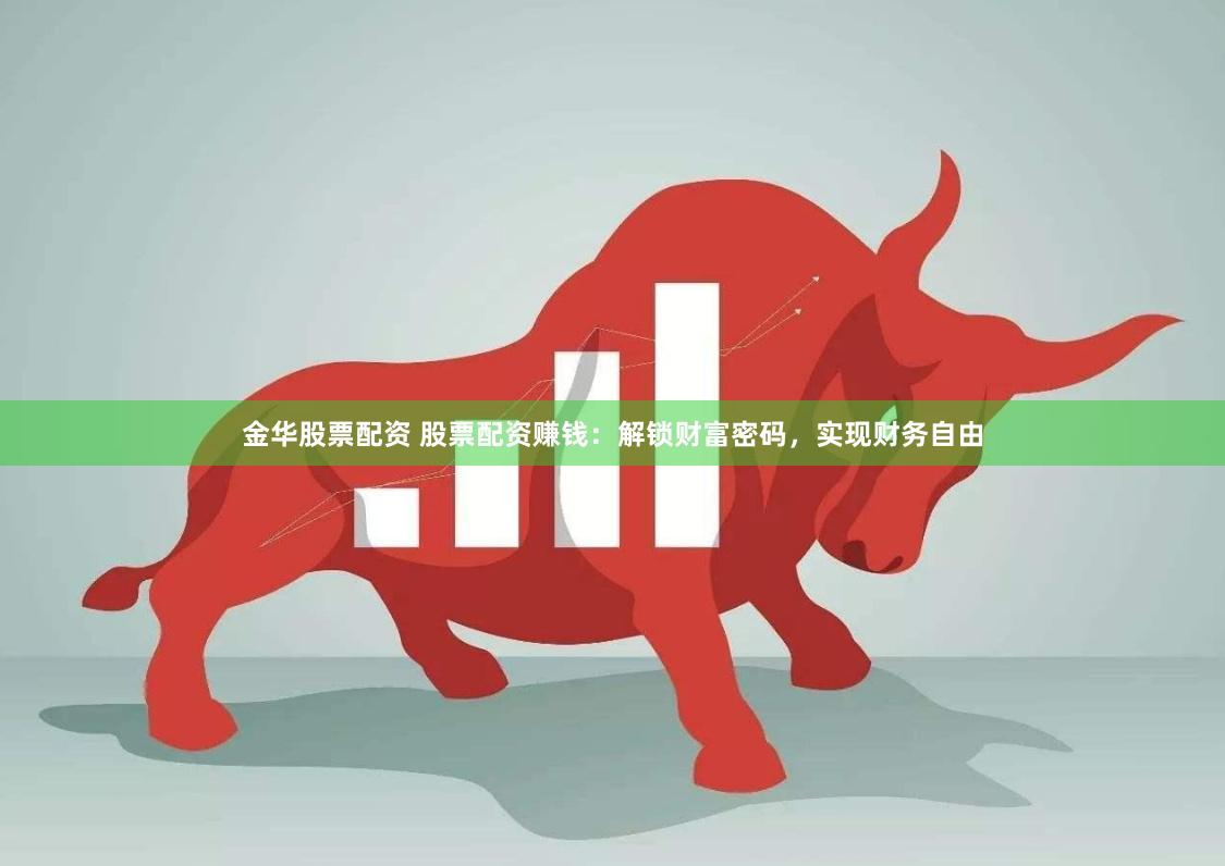 金华股票配资 股票配资赚钱：解锁财富密码，实现财务自由