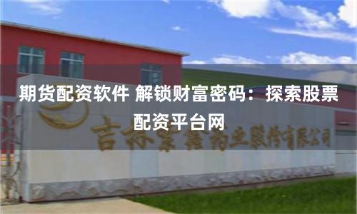 期货配资软件 解锁财富密码：探索股票配资平台网