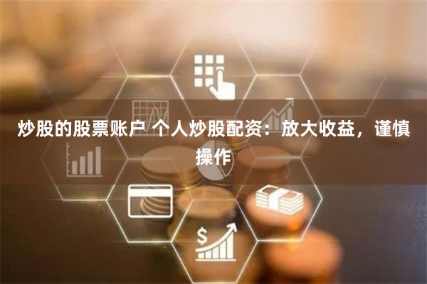 炒股的股票账户 个人炒股配资：放大收益，谨慎操作