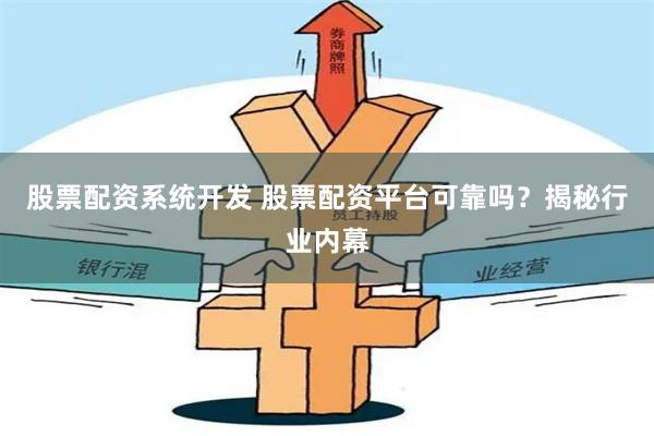 股票配资系统开发 股票配资平台可靠吗?揭秘行业内幕