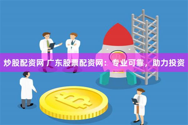 炒股配资网 广东股票配资网：专业可靠，助力投资