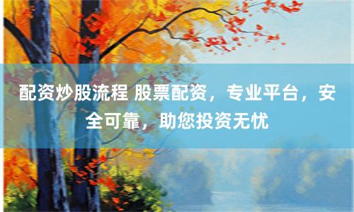 配资炒股流程 股票配资,专业平台,安全可靠,助您投资无忧