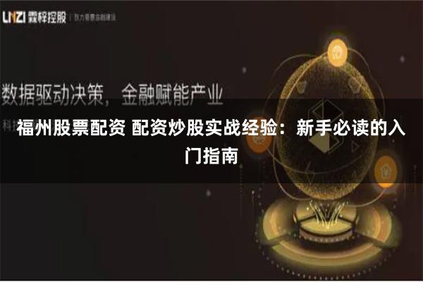 福州股票配资 配资炒股实战经验：新手必读的入门指南