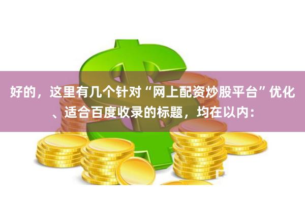 好的,这里有几个针对“网上配资炒股平台”优化、适合百度收录的标题,均在以内:
