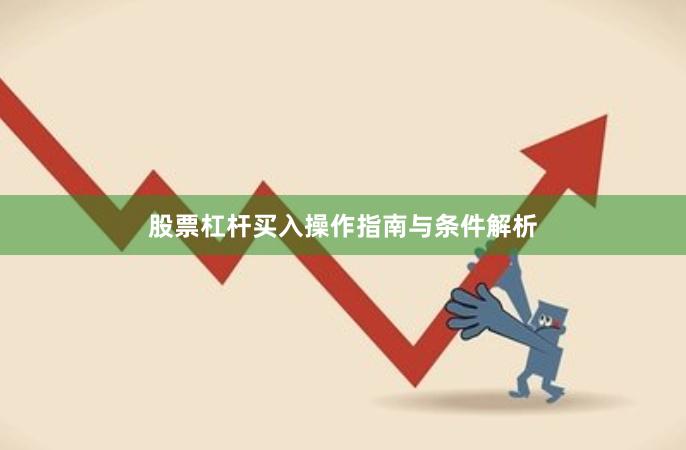 股票杠杆买入操作指南与条件解析