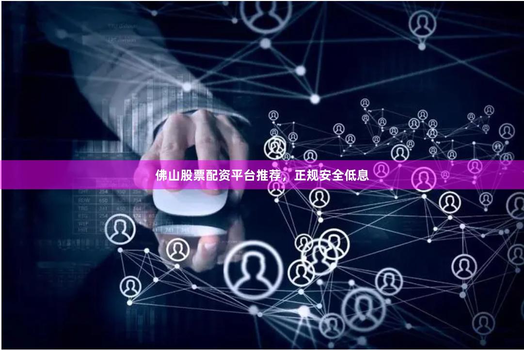 佛山股票配资平台推荐，正规安全低息