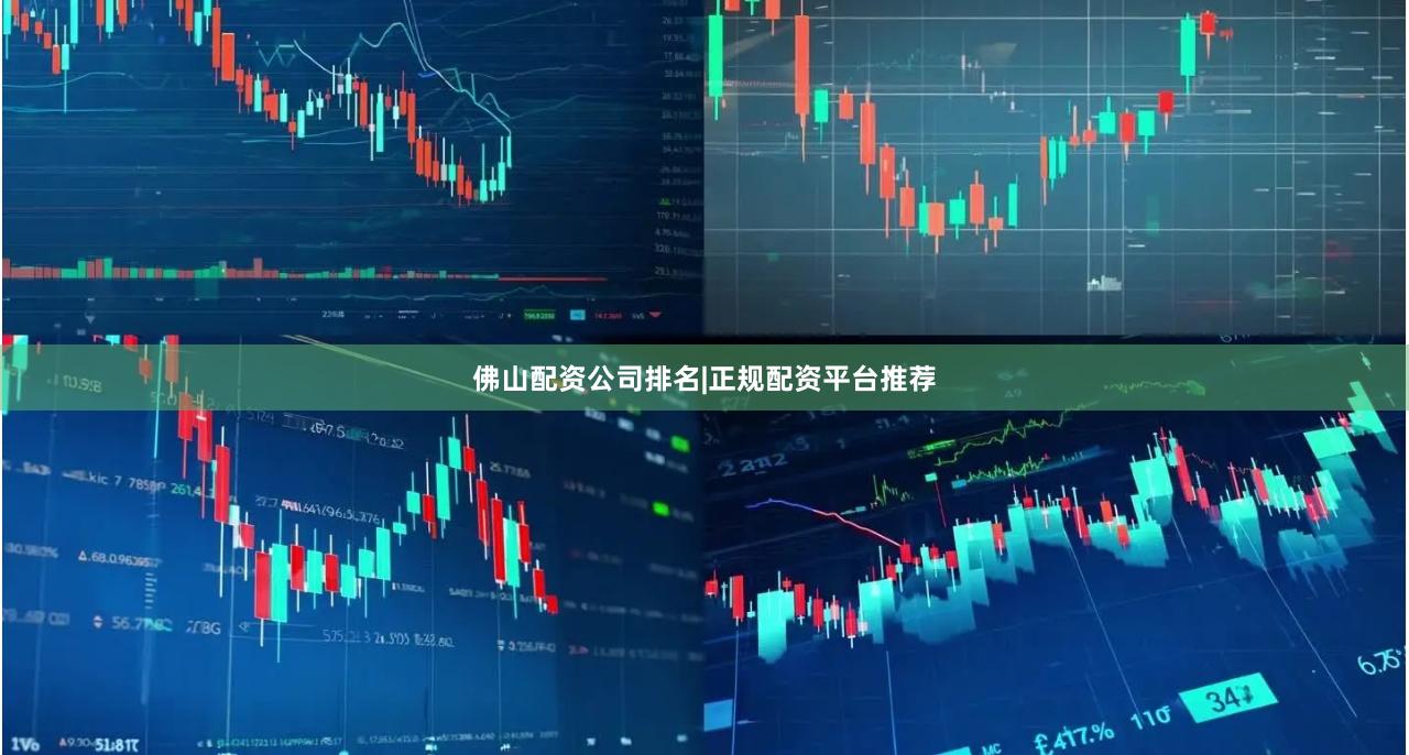 佛山配资公司排名|正规配资平台推荐