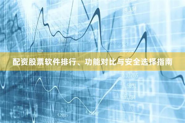 配资股票软件排行、功能对比与安全选择指南