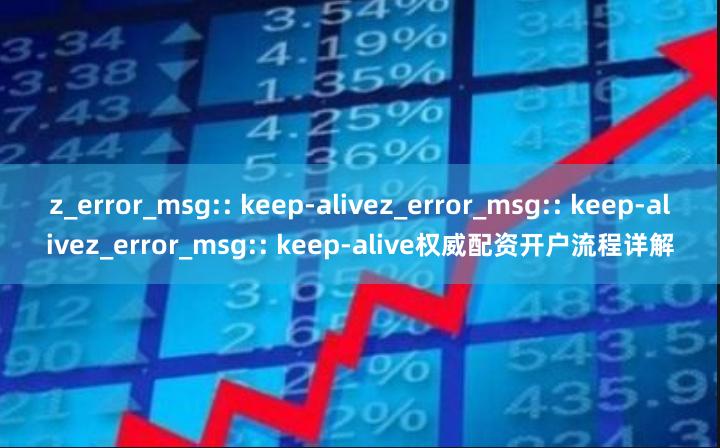 z_error_msg:: keep-alivez_error_msg:: keep-alivez_error_msg:: keep-alive权威配资开户流程详解