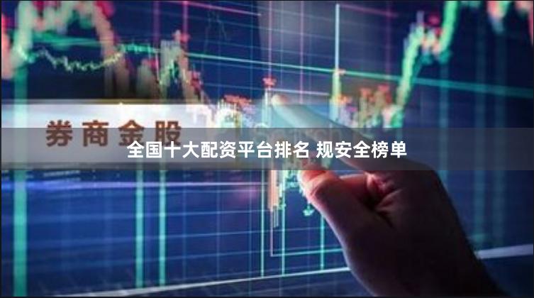 全国十大配资平台排名 规安全榜单