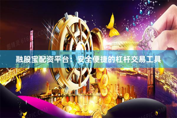 融股宝配资平台：安全便捷的杠杆交易工具
