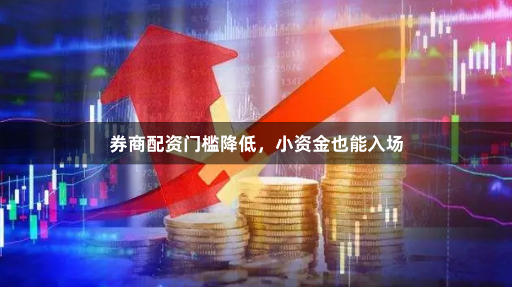券商配资门槛降低,小资金也能入场