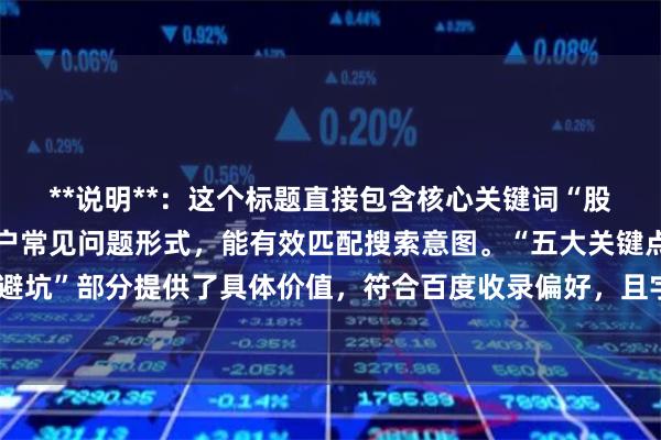 **说明**：这个标题直接包含核心关键词“股票配资选择”，采用用户常见问题形式，能有效匹配搜索意图。“五大关键点教你避坑”部分提供了具体价值，符合百度收录偏好，且字数在以内，适合作为网页标题。