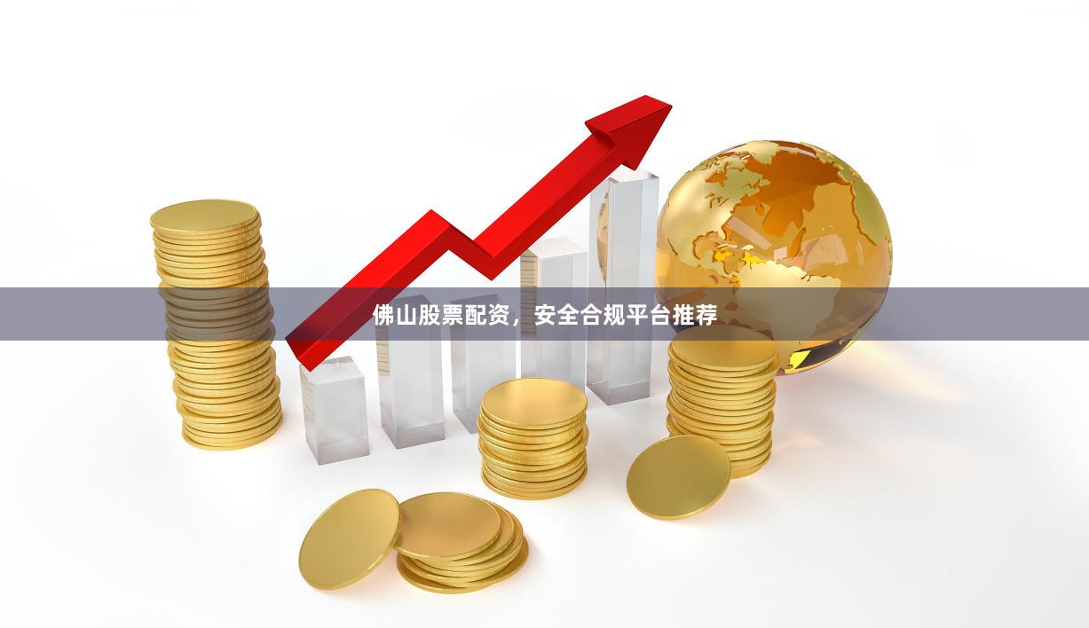佛山股票配资，安全合规平台推荐