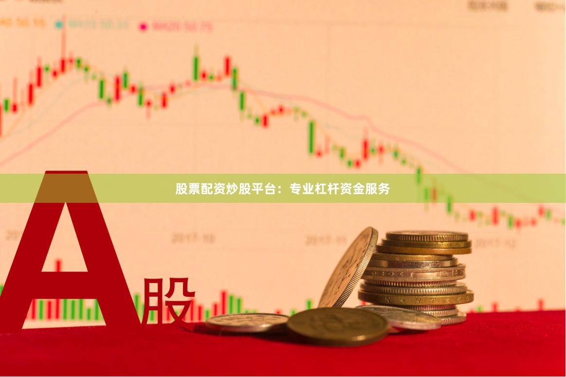 股票配资炒股平台：专业杠杆资金服务