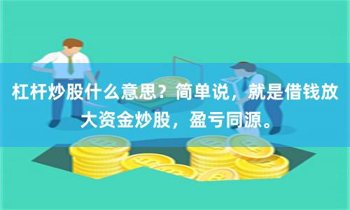 杠杆炒股什么意思？简单说，就是借钱放大资金炒股，盈亏同源。