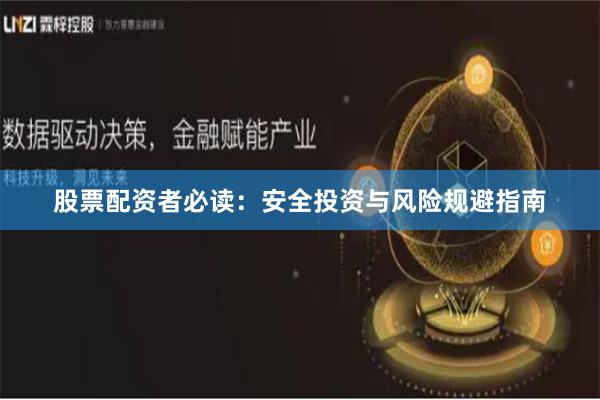 股票配资者必读：安全投资与风险规避指南