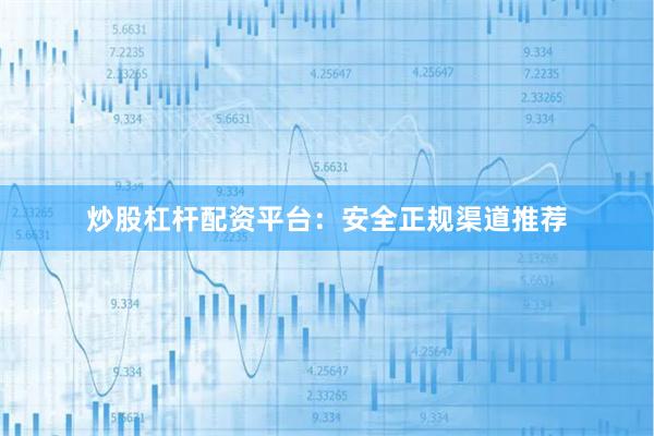 炒股杠杆配资平台：安全正规渠道推荐