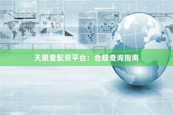 天眼查配资平台：合规查询指南