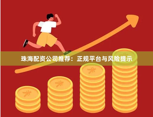 珠海配资公司推荐:正规平台与风险提示