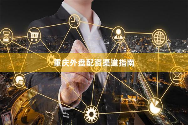 重庆外盘配资渠道指南