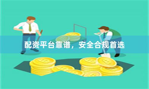配资平台靠谱，安全合规首选