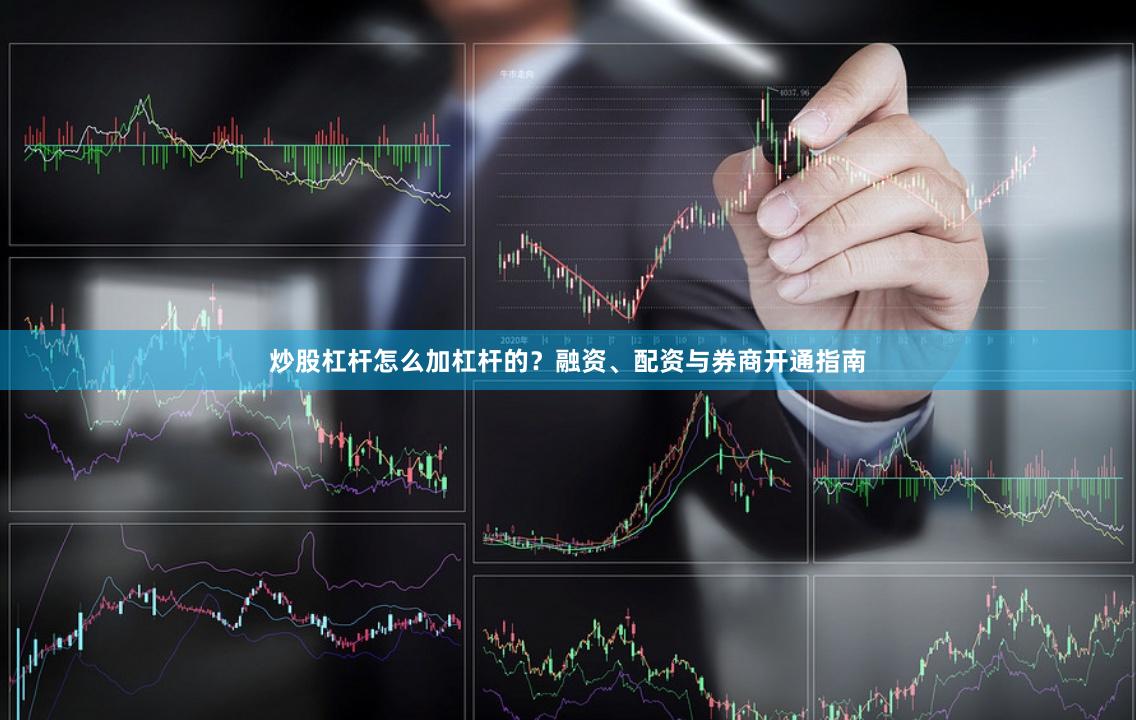 炒股杠杆怎么加杠杆的？融资、配资与券商开通指南