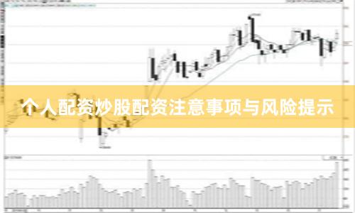 个人配资炒股配资注意事项与风险提示
