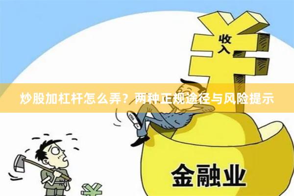 炒股加杠杆怎么弄？两种正规途径与风险提示