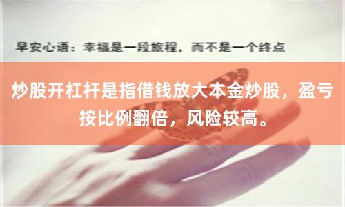 炒股开杠杆是指借钱放大本金炒股,盈亏按比例翻倍,风险较高。