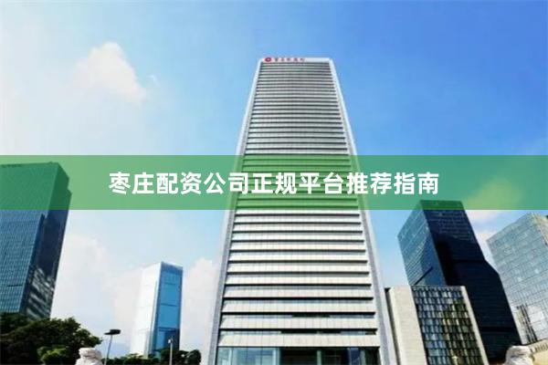 枣庄配资公司正规平台推荐指南